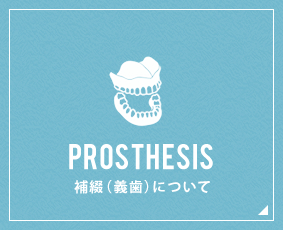 PROSTHESIS 補綴（義歯）について